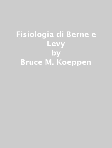 Fisiologia di Berne e Levy - Bruce M. Koeppen - Bruce A. Stanton