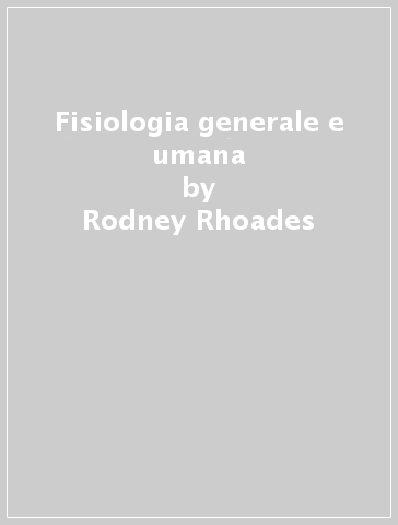 Fisiologia generale e umana - Richard Pflanzer - Rodney Rhoades