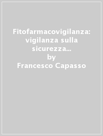 Fitofarmacovigilanza: vigilanza sulla sicurezza dei prodotti fitoterapici - Francesco Capasso - F. Borrelli - Stefano Castaldo