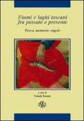 Fiumi e laghi toscani fra passato e presente. Pesca, memorie, regole