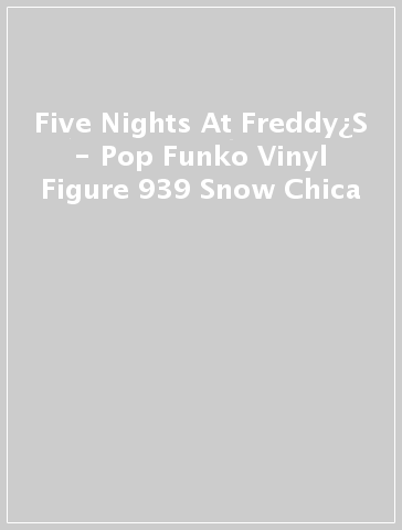 Five Nights At Freddy¿S - Pop Funko Vinyl Figure 939 Snow Chica