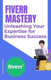 Fiverr Mastery: Unleashing Your Expertise for Business Success