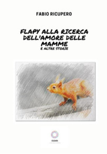 Flapy ricerca il segreto dell'amore delle mamme e altri racconti - Fabio Ricupero