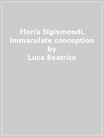 Floria Sigismondi. Immaculate conception - Luca Beatrice - Daniela Lucatelli - Fabiola Naldi