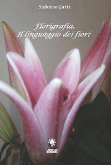 Florigrafia. Il linguaggio dei fiori - Sabrina Gatti