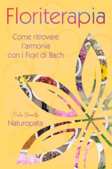 Floriterapia. Come ritrovare l'armonia con i Fiori di Bach - Paola Brunetti
