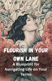 Flourish in Your Own Lane: A Blueprint for Navigating Life on Your Terms