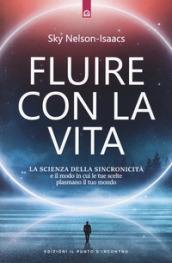 Fluire con la vita. La scienza della sincronicità e il modo in cui le tue scelte plasmano il tuo mondo