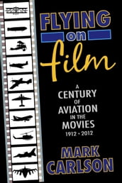 Flying on Film: A Century of Aviation in the Movies, 1912 - 2012