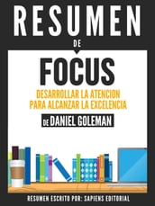 Focus: Desarrollar La Atencion Para Alcanzar La Excelencia - Resumen del libro de Daniel Goleman
