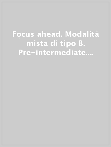 Focus ahead. Modalità mista di tipo B. Pre-intermediate. Per le Scuole superiori. Con e-book. Con espansione online