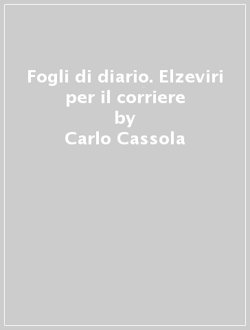 Fogli di diario. Elzeviri per il corriere - Carlo Cassola