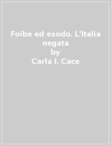 Foibe ed esodo. L'Italia negata - Carla I. Cace | 