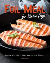 Foil Meal for Winter Days: Cooking with Foil Your Way to Less Cleaning