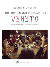 Folklore e magia popolare del Veneto. Rituali, superstizioni e antica stregoneria