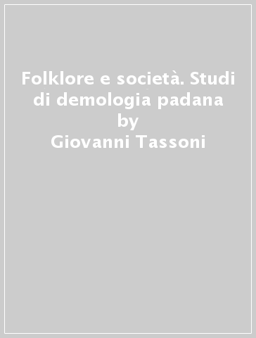 Folklore e società. Studi di demologia padana - Giovanni Tassoni