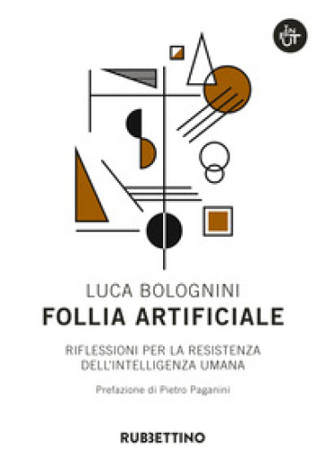 Follia artificiale. Riflessioni per la resistenza dell'intelligenza umana - Luca Bolognini