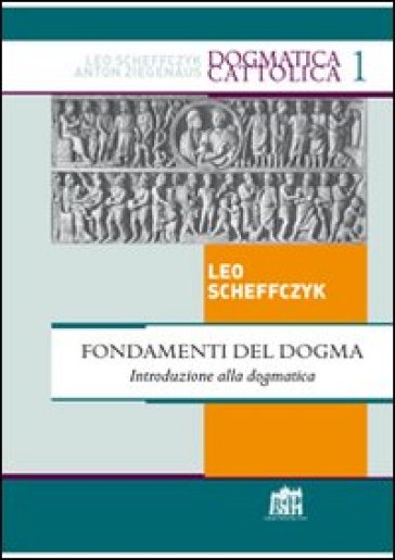 Fondamenti del Dogma. Introduzione alla dogmatica - Leo Scheffczyk