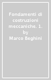 Fondamenti di costruzioni meccaniche. 1.