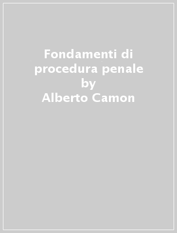 Fondamenti di procedura penale - Alberto Camon - Claudia Cesari - Marcello Daniele - Maria Lucia Di Bitonto - Daniele Negri - Pier Paolo Paulesu