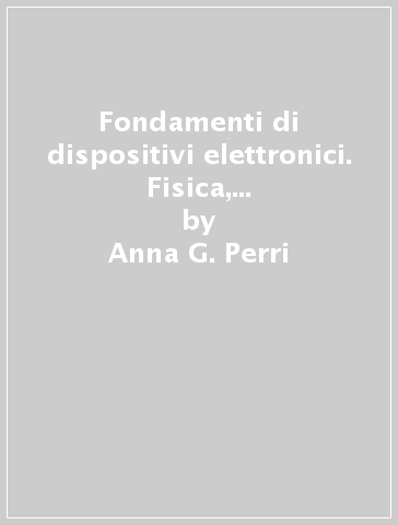 Fondamenti di dispositivi elettronici. Fisica, tecnologia e modelli - Anna G. Perri