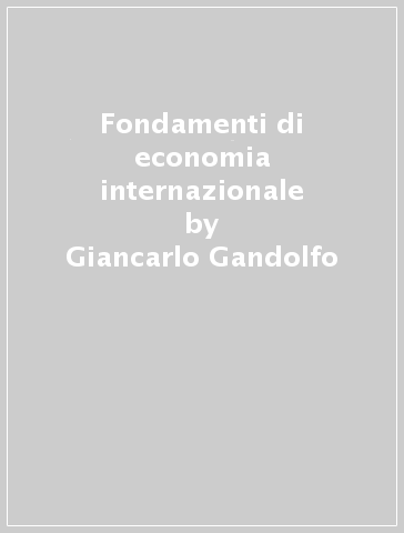 Fondamenti di economia internazionale - Giancarlo Gandolfo - Marianna Belloc