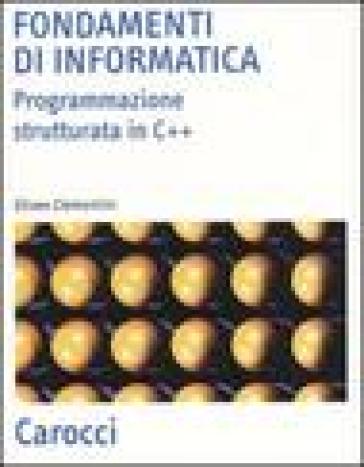 Fondamenti di informatica. Programmazione strutturata in C++ - Eliseo Clementini