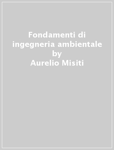 Fondamenti di ingegneria ambientale - Aurelio Misiti