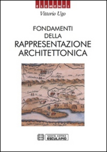 Fondamenti della rappresentazione architettonica - Vittorio Ugo
