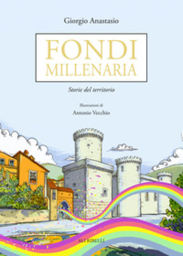 Fondi millenaria. Storie del territorio - Giorgio Anastasio