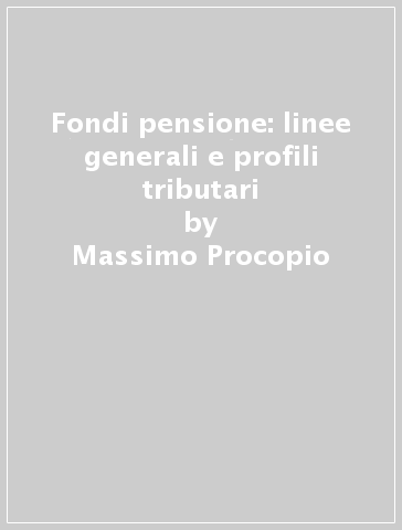 Fondi pensione: linee generali e profili tributari - Massimo Procopio
