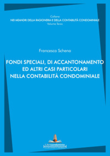 Fondi speciali, di accantonamento ed altri casi particolari nella contabilità condominiale - Francesco Schena
