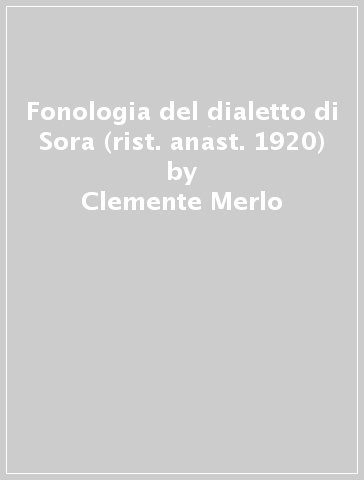Fonologia del dialetto di Sora (rist. anast. 1920) - Clemente Merlo