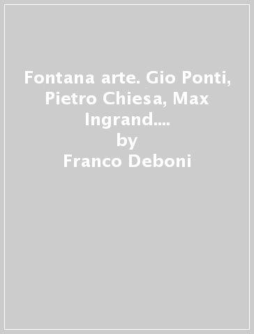 Fontana arte. Gio Ponti, Pietro Chiesa, Max Ingrand. Ediz. multilingue - Franco Deboni