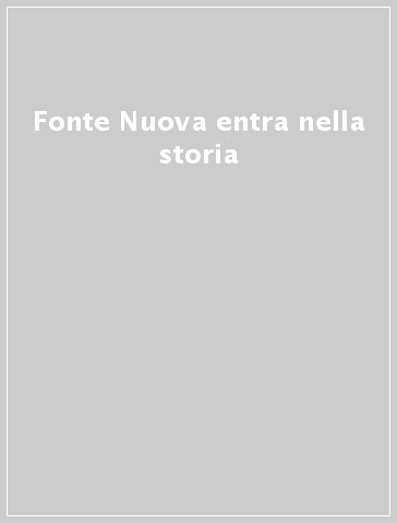 Fonte Nuova entra nella storia