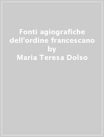 Fonti agiografiche dell'ordine francescano - Maria Teresa Dolso
