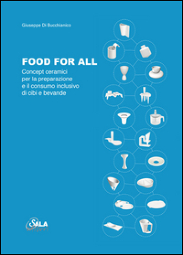 Food for all. Concept ceramici per la preparazione e il consumo inclusivo di cibi e bevande. Ediz. italiana e inglese - Giuseppe Di Bucchianico