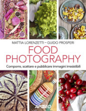 Food photography. Comporre, scattare e pubblicare immagini irresistibili