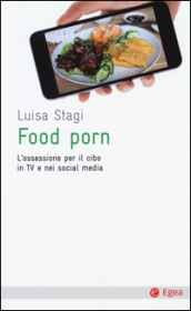Food porn. L ossessione del cibo in TV e nei social media
