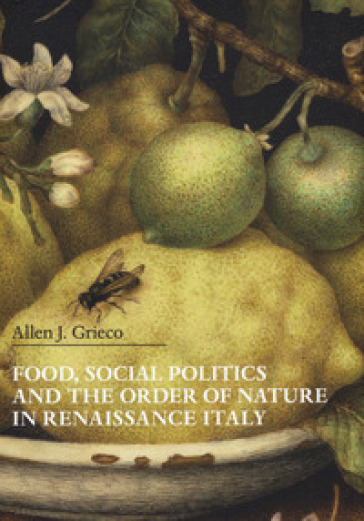 Food, social politics and the order of nature in Renaissance Italy - Allen J. Grieco