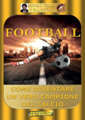 Football. Come diventare un vero campione del calcio