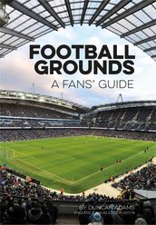 Football Grounds: A Fan s Guide 2017-18