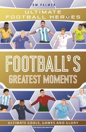 Football s Greatest Moments (Ultimate Football Heroes - The No.1 football series): Collect Them All!