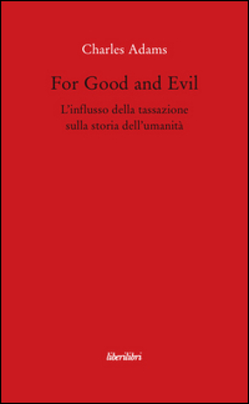 For Good and Evil. L'influsso della tassazione sulla storia dell'umanità - Charles Adams