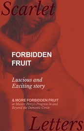 Forbidden Fruit - Luscious and Exciting story; and More Forbidden Fruit or Master Percy s Progress in and Beyond the Domestic Circle