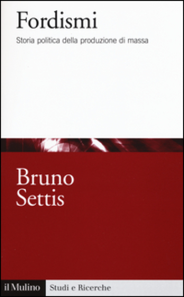 Fordismi. Storia politica della produzione di massa - Bruno Settis