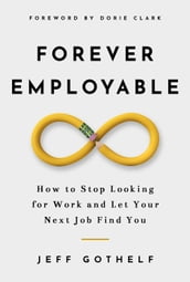 Forever Employable: How to Stop Looking for Work and Let Your Next Job Find You