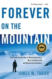 Forever on the Mountain: The Truth Behind One of Mountaineering s Most Controversial and Mysterious Disasters