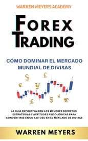 Forex Trading Cómo dominar el mercado mundial de divisas La guía definitiva con los mejores secretos, estrategias y actitudes psicológicas para convertirse en un exitoso en el mercado de divisas