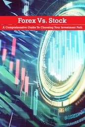 Forex Vs Stock: A Comprehensive Guide to Choosing Your Investment Path